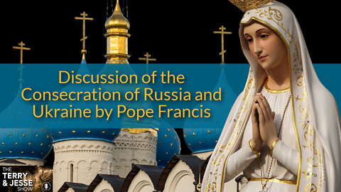 25 Mar 22, The Terry & Jesse Show: Discussion of the Consecration of Russia and Ukraine