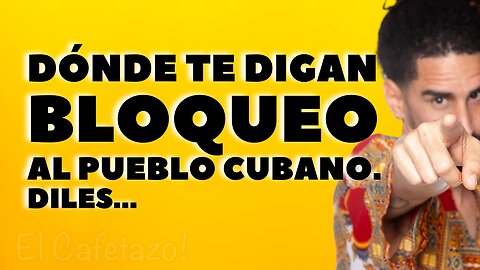 DÓNDE TE DIGAN BLOQUEO AL PUEBLO CUBANO, DILES...