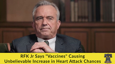 RFK Jr Says "Vaccines" Causing Unbelievable Increase in Heart Attack Chances