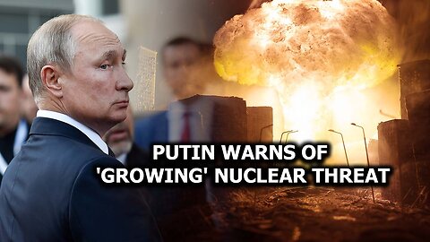 Putin Warns Of 'Growing' Nuclear Threat