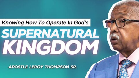 Knowing How To Operate In God’s Supernatural Kingdom | Apostle Leroy Thompson Sr.