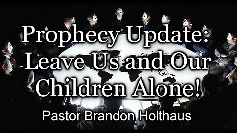 Prophecy Update: Leave Us and Our Children Alone!
