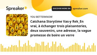 Catchana Storytime Vas-y Rek_En vrai, à échanger trois plaisanteries, deux souvenirs, une adresse, l