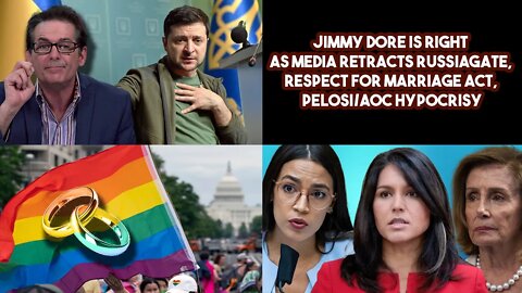 Jimmy Dore Is Right As Media Retracts Russiagate, Respect For Marriage Act, Pelosi/AOC Hypocrisy