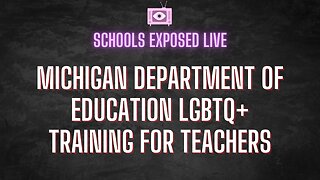 SCHOOLS EXPOSED: Michigan Dept of Education LGBTQ+ Training for Teachers