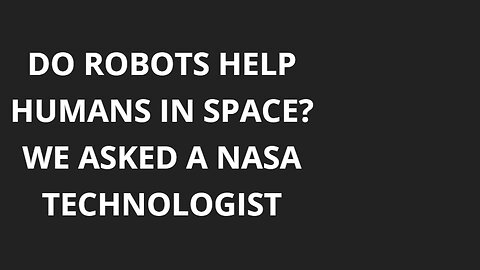 Do Robots Help Humans in Space? We Asked a NASA Technologist