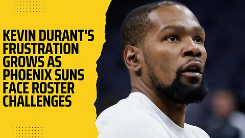 Kevin Durant's Frustration Grows as Phoenix Suns Face Roster Challenges