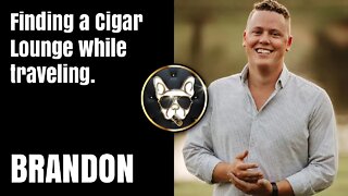 Brandon: Finding a Cigar Lounge while traveling.
