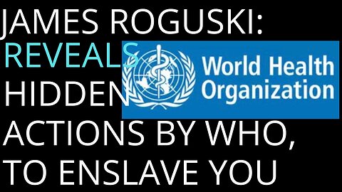 JAMES ROGUSKI REVEALS W.H.O. ACTIONS TO ENSLAVE YOU