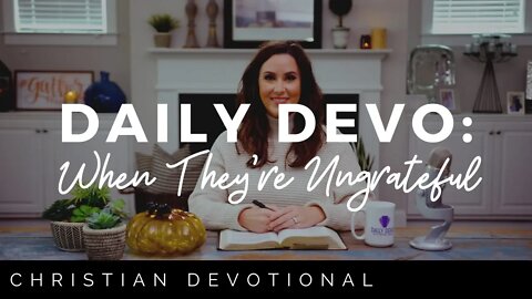 WHEN THEY'RE UNGRATEFUL | CHRISTIAN DAILY DEVOTIONAL FOR WOMEN & MEN