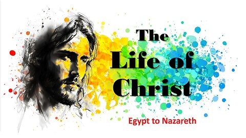 The Life of Christ - Egypt to Nazareth - Session 9