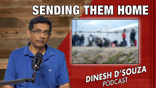 SENDING THEM HOME Dinesh D’Souza Podcast Ep766