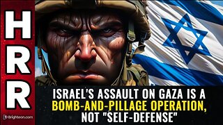 ISRAEL'S ASSAULT ON GAZA IS A BOMB-AND-PILLAGE OPERATION, NOT "SELF-DEFENSE" (18NOV23)