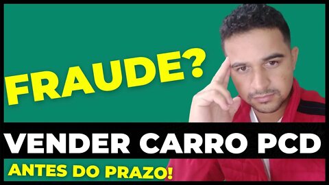 POSSO VENDER CARRO PCD ANTES DO PRAZO? É Fraude