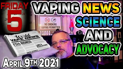 5 on Friday Vaping News Science and Advocacy Report for April 9th 2021