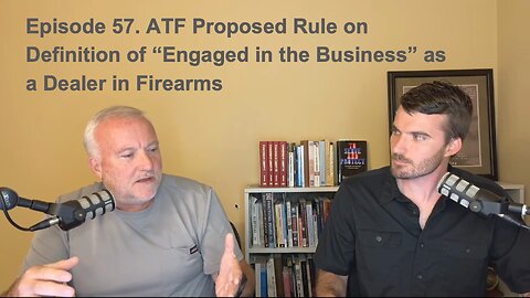 Episode 57. ATF Proposed Rule on Definition of “Engaged in the Business” as a Dealer in Firearms