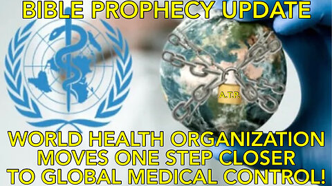 BIBLE PROPHECY UPDATE! WOLRD HEALTH ORGANIZATION MOVES ONE STEP CLOSER TO MEDICAL TYRANNY!