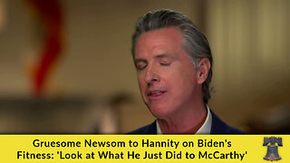 Gruesome Newsom to Hannity on Biden's Fitness: 'Look at What He Just Did to McCarthy'
