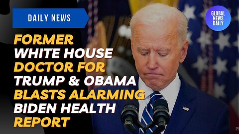 Former White House Doctor For Trump & Obama Blasts Alarming Biden Health Report
