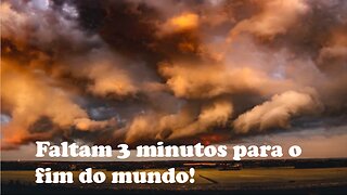 Faltam 3 minutos para acabar o mundo