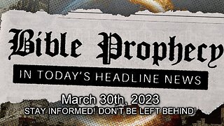 Bible Prophecy in Today’s Headlines - 3/30/23