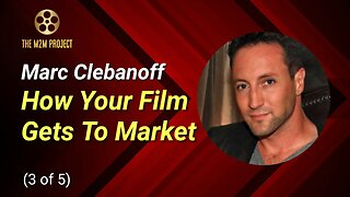 A Producer's Approach with Marc Clebanoff (3 of 5): How Your Film Gets To Market