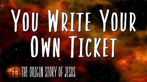 THE ORIGIN STORY OF JESUS Part 23: You Write Your Own Ticket