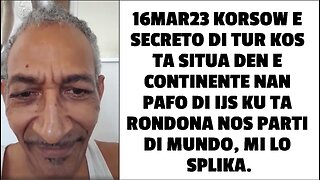 16MAR23 KORSOW E SECRETO DI TUR KOS TA SITUA DEN E CONTINENTE NAN PAFO DI IJS KU TA RONDONA NOS PART