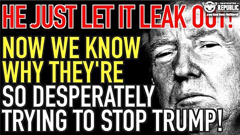 NOW WE KNOW WHY THEY ARE SO DESPERATELY TRYING TO STOP TRUMP! HE JUST LET IT LEAK OUT!
