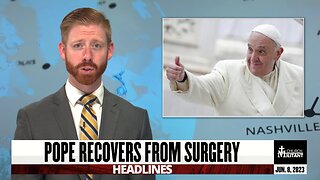 Pope Recovers From Surgery — Headlines — June 8, 2023
