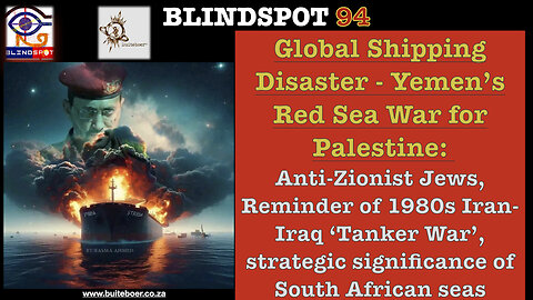 Blindspot 94 - Global Shipping Disaster - Yemen Houthis Red Sea War for Palestine against Genocide