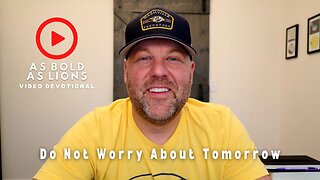 Do Not Worry About Tomorrow | AS BOLD AS LIONS DEVOTIONAL | May 26, 2023