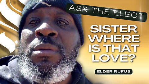 Sister Where Is That Love | Elder Rufus | Ask The Elect