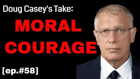 Doug Casey's Take [ep.#58] Where is Your Moral Courage?