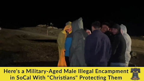 Here's a Military-Aged Male Illegal Encampment in SoCal With "Christians" Protecting Them