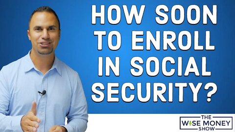 How Soon Should You Enroll in Social Security?