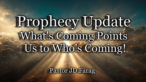 Prophecy Update: What’s Coming Points Us to Who’s Coming!