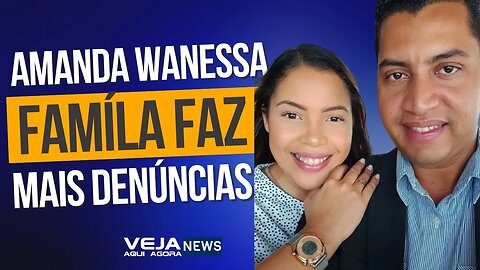 FAMÍLIA DE AMANDA WANESSA FAZ NOVAS DENÚCIAS CONTRA O ESPOSO DA CANTORA