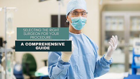 Selecting the Right Surgeon for Your Procedure: A Comprehensive Guide