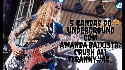 5 bandas do Underground com Amanda:Baixista/Crush All Tyranny#45...