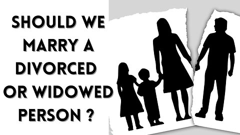 SHOULD WE MARRY A DIVORCED OR WIDOWED PERSON ?