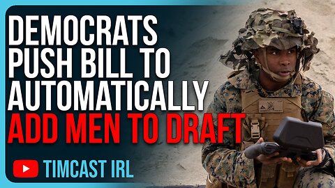 Democrats Push Bill To AUTOMATICALLY Add Men To Draft, Prepping For WAR