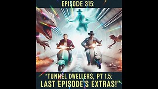 Episode 315: “Tunnel Dwellers, Pt 1.5: Last Episode’s Extras" !"