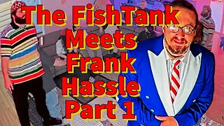 The FishTank Meets Frank Hassle Part 1