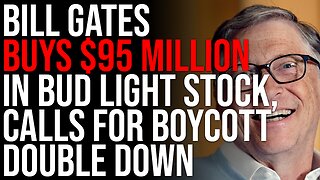 Bill Gates Buys $95 MILLION In Bud Light Stock, Calls For Boycott Just Doubled Down