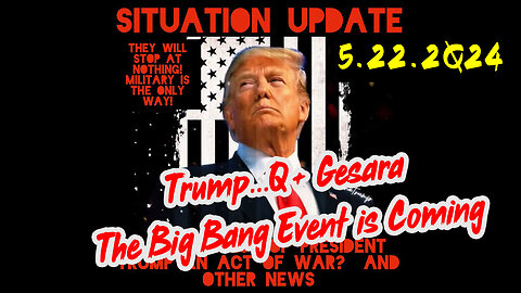 Situation Update 5-22-2Q24 ~ Trump...Q+ Gesara. The Big Bang Event is Coming