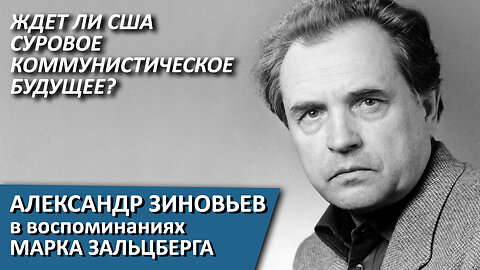 Ждет ли США суровое коммунистическое будущее? Александр Зиновьев в воспоминаниях Марка Зальцберга