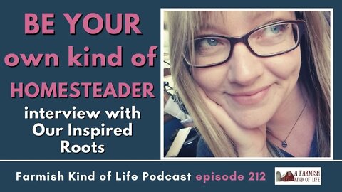 Be Your Own Kind of Homesteader | Farmish Kind of Life Podcast | Epi 212 (6-14-22)