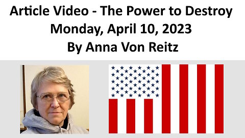 Article Video - The Power to Destroy - Monday, April 10, 2023 By Anna Von Reitz