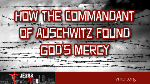 01 Feb 22, Jesus 911: How the Commandant of Auschwitz Found God’s Mercy